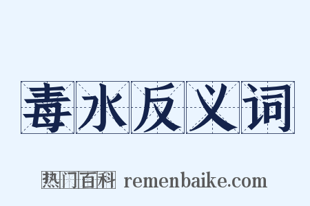毒水反义词是什么意思的图片